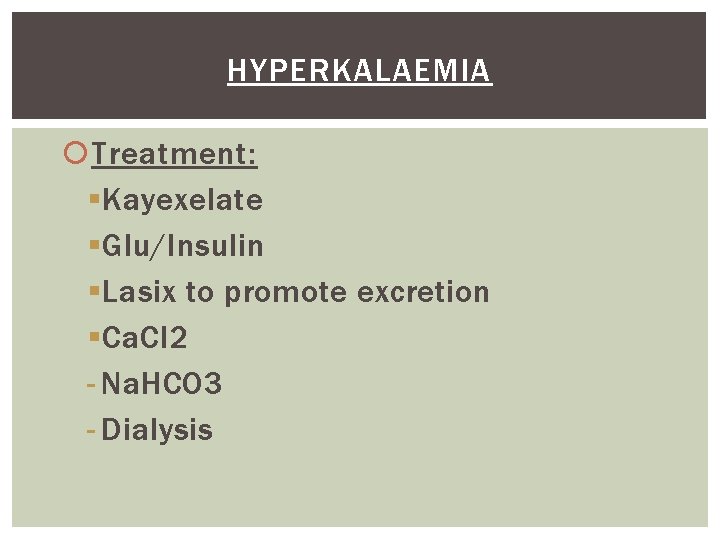 HYPERKALAEMIA Treatment: § Kayexelate § Glu/Insulin § Lasix to promote excretion § Ca. Cl