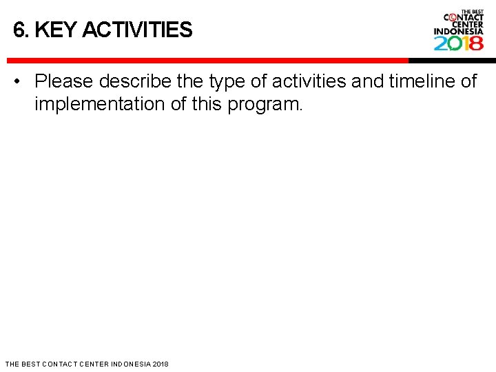 6. KEY ACTIVITIES • Please describe the type of activities and timeline of implementation