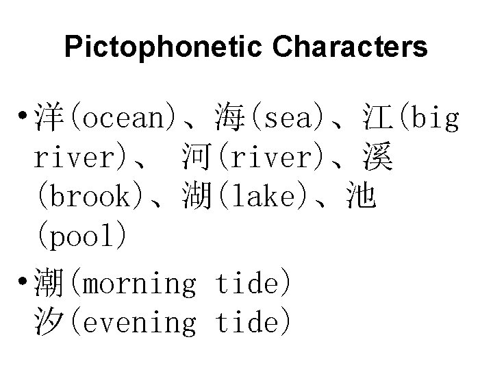 Pictophonetic Characters • 洋(ocean)、海(sea)、江(big river)、 河(river)、溪 (brook)、湖(lake)、池 (pool) • 潮(morning tide) 汐(evening tide) Pictophonetic Characters • 洋(ocean)、海(sea)、江(big river)、 河(river)、溪 (brook)、湖(lake)、池 (pool) • 潮(morning tide) 汐(evening tide)