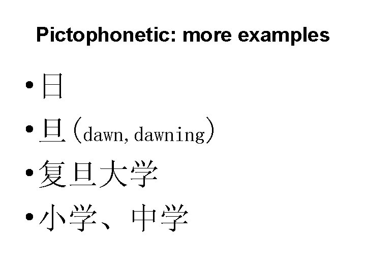 Pictophonetic: more examples • 日 • 旦(dawn, dawning) • 复旦大学 • 小学、中学 Pictophonetic: more examples • 日 • 旦(dawn, dawning) • 复旦大学 • 小学、中学