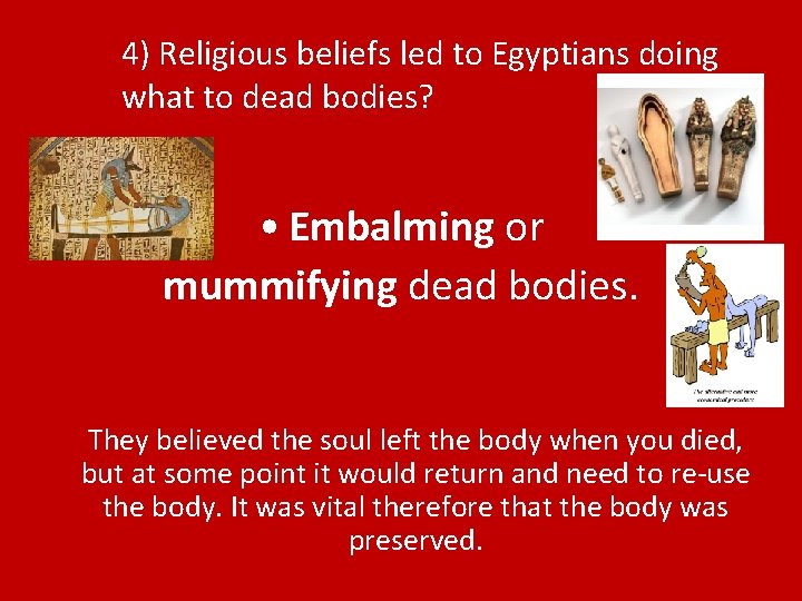 4) Religious beliefs led to Egyptians doing what to dead bodies? • Embalming or