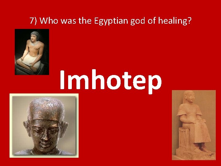 7) Who was the Egyptian god of healing? Imhotep 