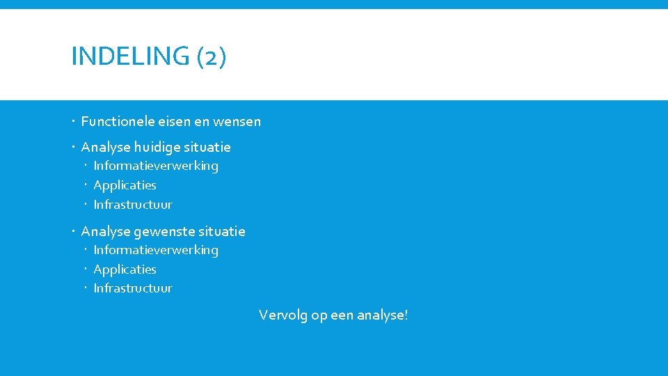 INDELING (2) Functionele eisen en wensen Analyse huidige situatie Informatieverwerking Applicaties Infrastructuur Analyse gewenste