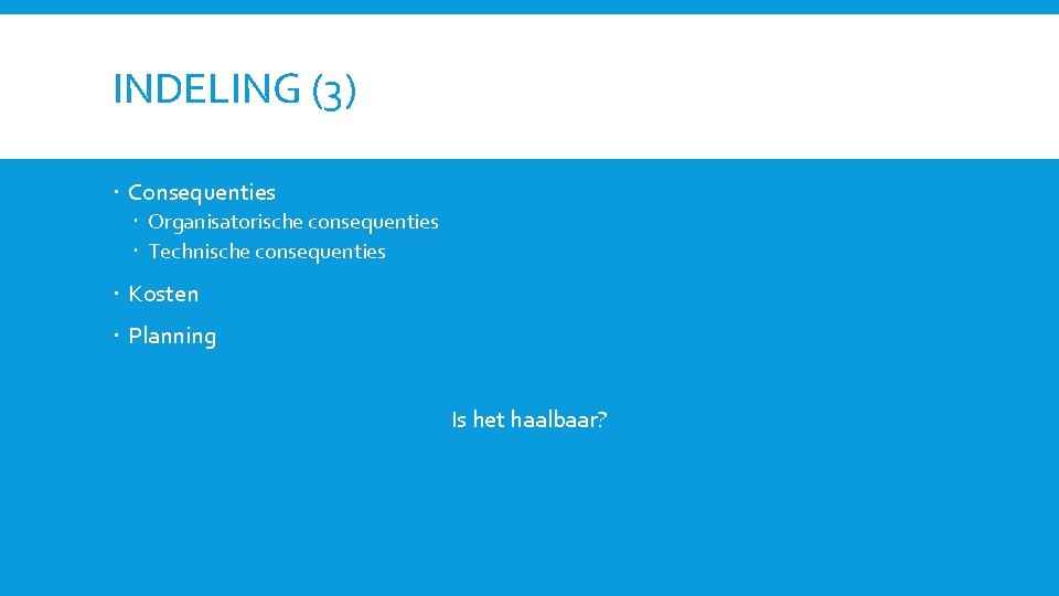 INDELING (3) Consequenties Organisatorische consequenties Technische consequenties Kosten Planning Is het haalbaar? 