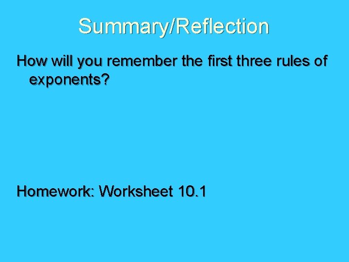 Summary/Reflection How will you remember the first three rules of exponents? Homework: Worksheet 10.