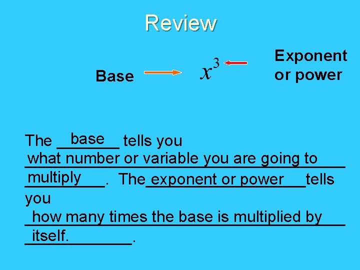 Review Base Exponent or power base tells you The _______ what number or variable