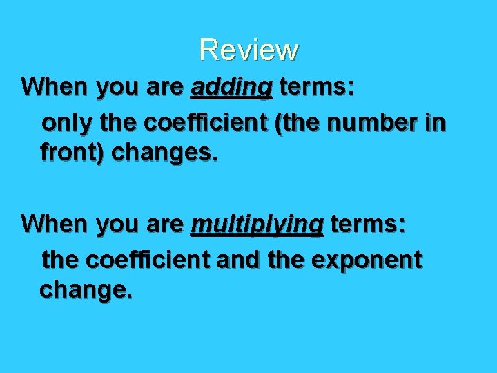 Review When you are adding terms: only the coefficient (the number in front) changes.