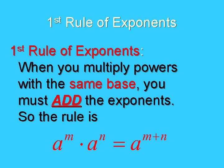 1 st Rule of Exponents: When you multiply powers with the same base, you