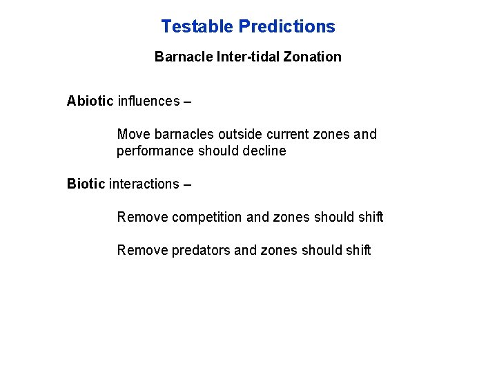 Testable Predictions Barnacle Inter-tidal Zonation Abiotic influences – Move barnacles outside current zones and