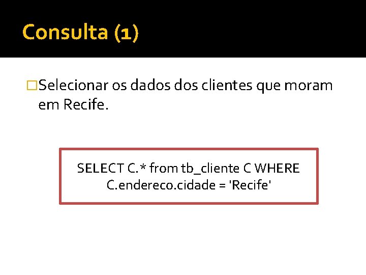 Consulta (1) �Selecionar os dados clientes que moram em Recife. SELECT C. * from