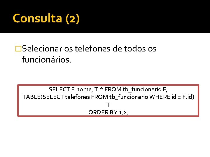 Consulta (2) �Selecionar os telefones de todos os funcionários. SELECT F. nome, T. *