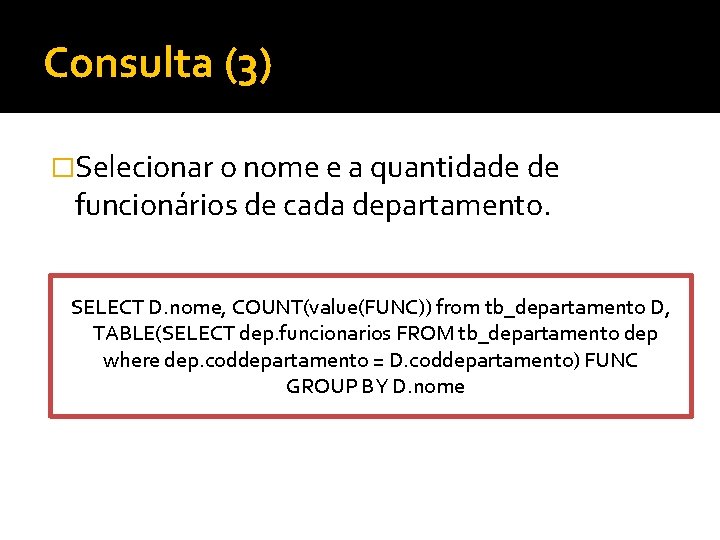 Consulta (3) �Selecionar o nome e a quantidade de funcionários de cada departamento. SELECT