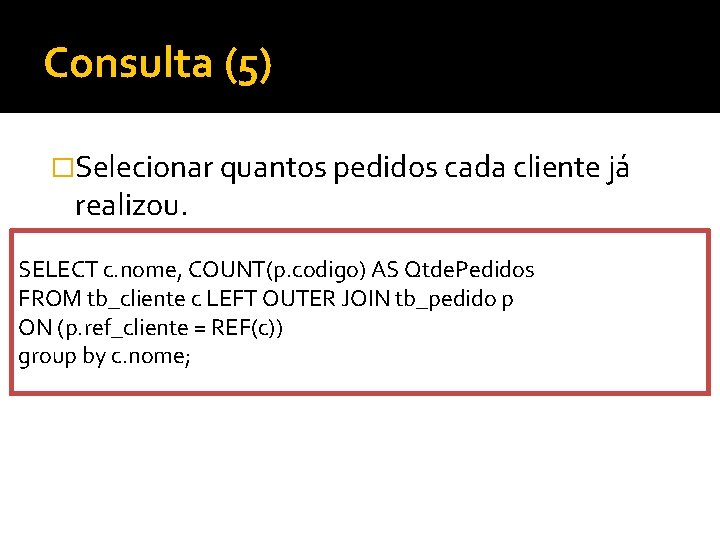 Consulta (5) �Selecionar quantos pedidos cada cliente já realizou. SELECT c. nome, COUNT(p. codigo)