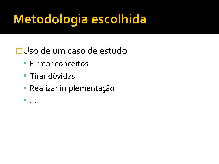 Metodologia escolhida �Uso de um caso de estudo Firmar conceitos Tirar dúvidas Realizar implementação