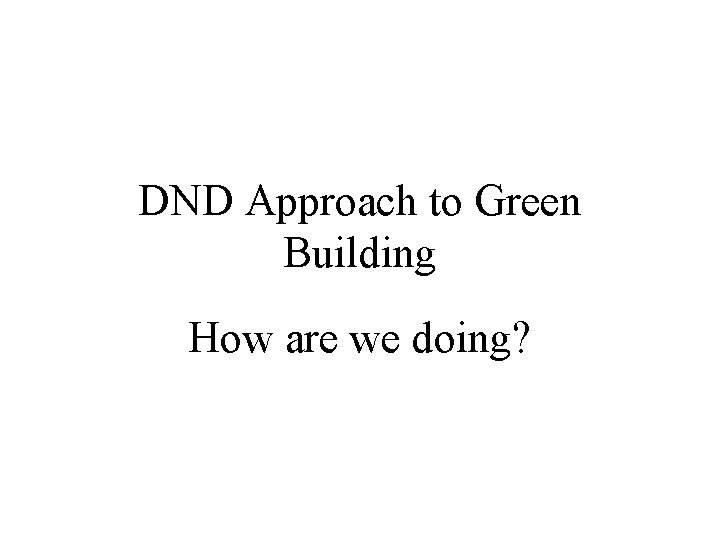 DND Approach to Green Building How are we doing? 