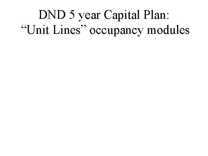 DND 5 year Capital Plan: “Unit Lines” occupancy modules 