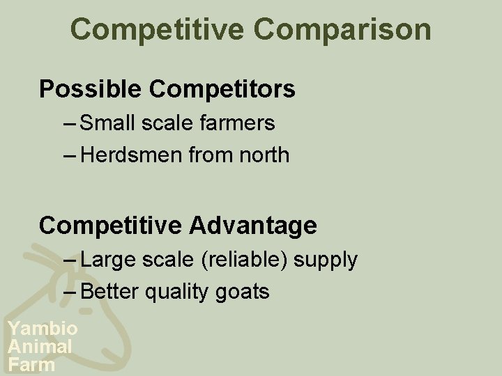 Competitive Comparison Possible Competitors – Small scale farmers – Herdsmen from north Competitive Advantage