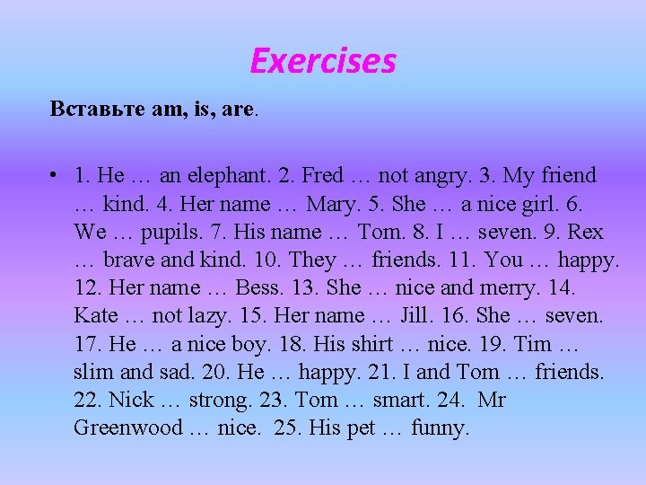 Exercises Вставьте am, is, are. • 1. He … an elephant. 2. Fred …