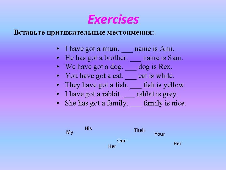 Exercises Вставьте притяжательные местоимения: . • • I have got a mum. ___ name