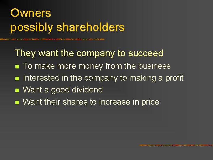 Owners possibly shareholders They want the company to succeed n n To make more