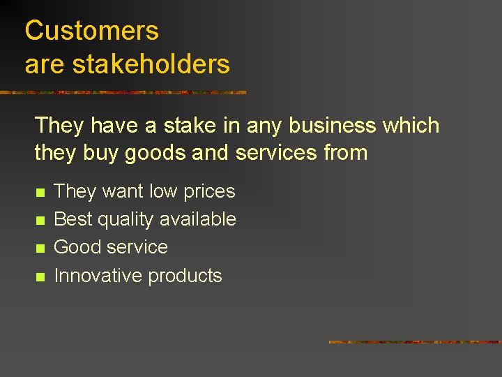 Customers are stakeholders They have a stake in any business which they buy goods