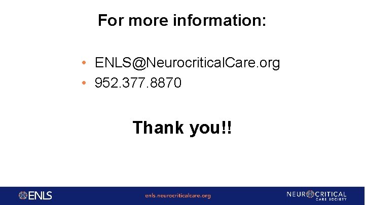 For more information: • ENLS@Neurocritical. Care. org • 952. 377. 8870 Thank you!! 