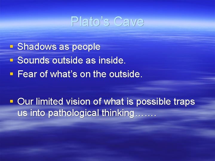 Plato’s Cave § § § Shadows as people Sounds outside as inside. Fear of