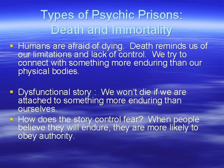 Types of Psychic Prisons: Death and Immortality § Humans are afraid of dying. Death