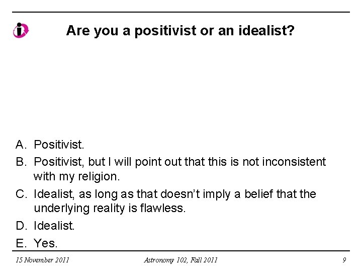 Are you a positivist or an idealist? A. Positivist. B. Positivist, but I will