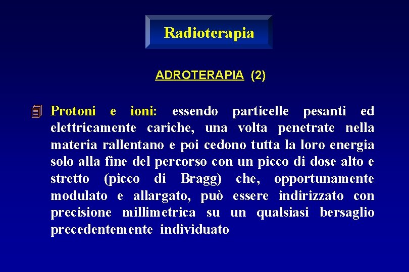 Radioterapia ADROTERAPIA (2) 4 Protoni e ioni: essendo particelle pesanti ed elettricamente cariche, una