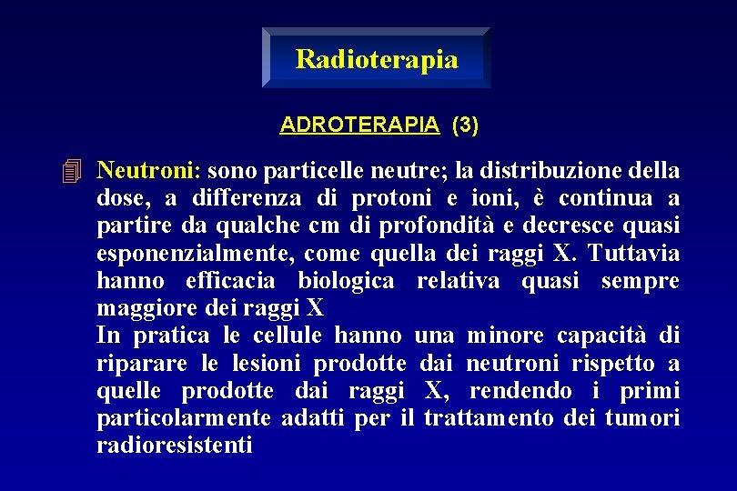 Radioterapia ADROTERAPIA (3) 4 Neutroni: sono particelle neutre; la distribuzione della dose, a differenza