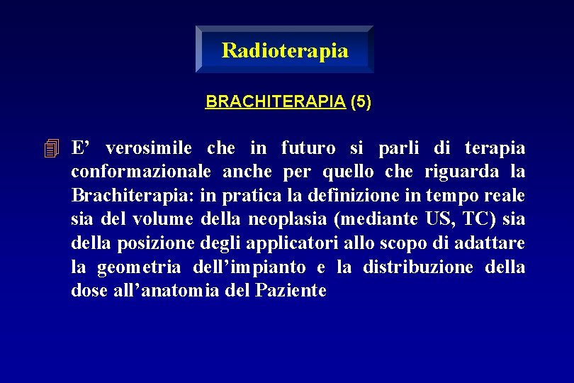 Radioterapia BRACHITERAPIA (5) 4 E’ verosimile che in futuro si parli di terapia conformazionale
