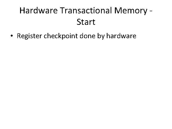 Hardware Transactional Memory Start • Register checkpoint done by hardware 