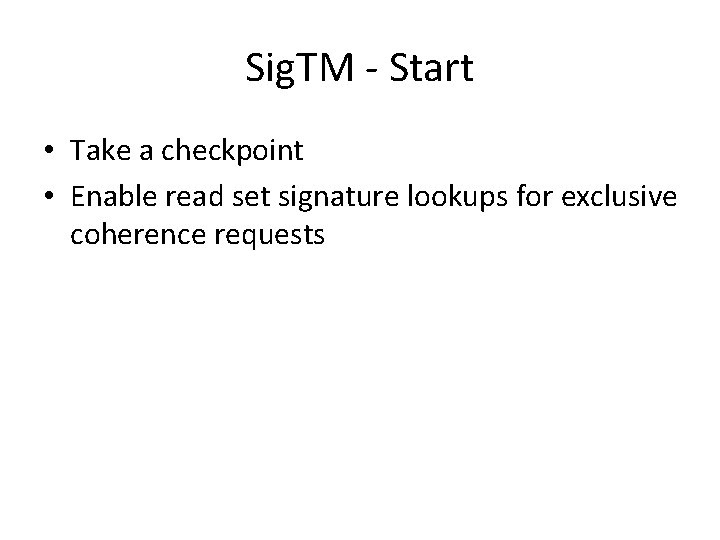 Sig. TM - Start • Take a checkpoint • Enable read set signature lookups