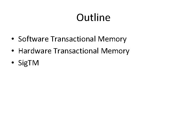 Outline • Software Transactional Memory • Hardware Transactional Memory • Sig. TM 