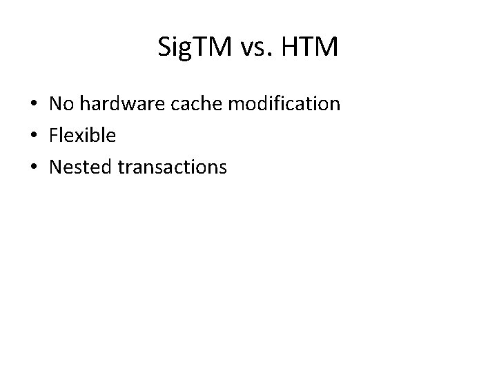 Sig. TM vs. HTM • No hardware cache modification • Flexible • Nested transactions