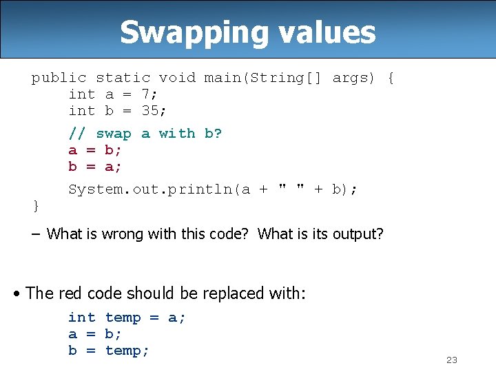 Swapping values public static void main(String[] args) { int a = 7; int b