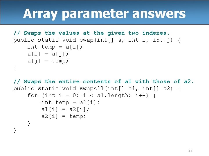 Array parameter answers // Swaps the values at the given two indexes. public static