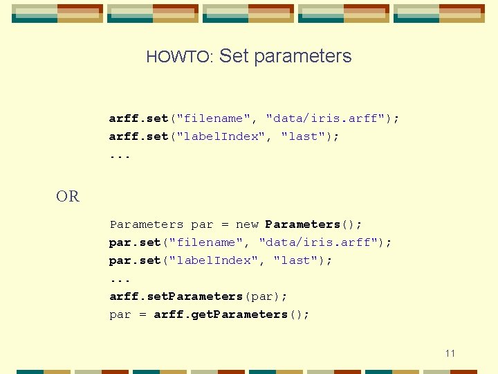 HOWTO: Set parameters arff. set("filename", "data/iris. arff"); arff. set("label. Index", "last"); . . .