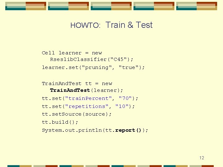 HOWTO: Train & Test Cell learner = new Rseslib. Classifier("C 45"); learner. set("pruning", "true");