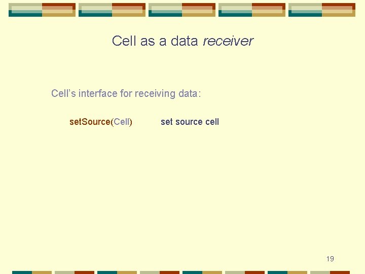 Cell as a data receiver Cell’s interface for receiving data: set. Source(Cell) set source