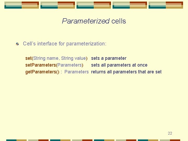 Parameterized cells Cell’s interface for parameterization: set(String name, String value) sets a parameter set.