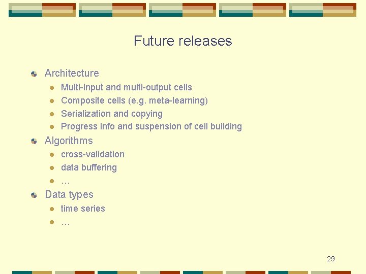 Future releases Architecture l l Multi-input and multi-output cells Composite cells (e. g. meta-learning)