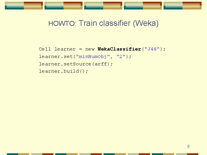 HOWTO: Train classifier (Weka) Cell learner = new Weka. Classifier("J 48"); learner. set("min. Num.