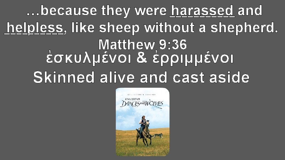 …because they were ______ harassed and helpless, like sheep without a shepherd. _____ Matthew