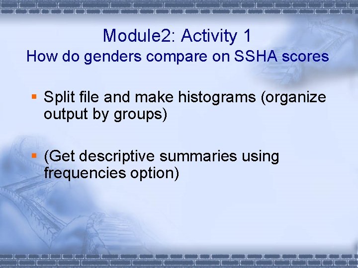 Module 2: Activity 1 How do genders compare on SSHA scores § Split file