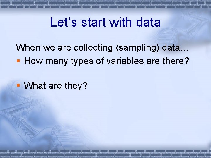 Let’s start with data When we are collecting (sampling) data… § How many types
