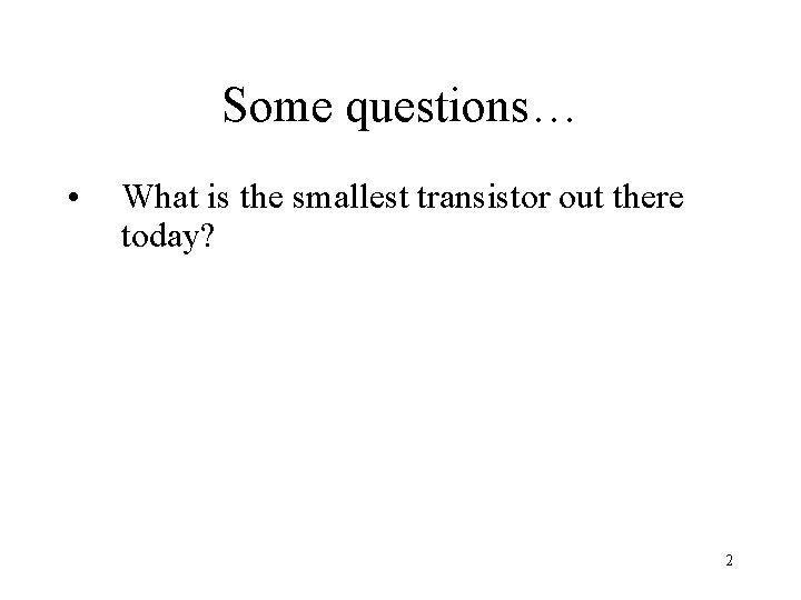 Some questions… • What is the smallest transistor out there today? 2 