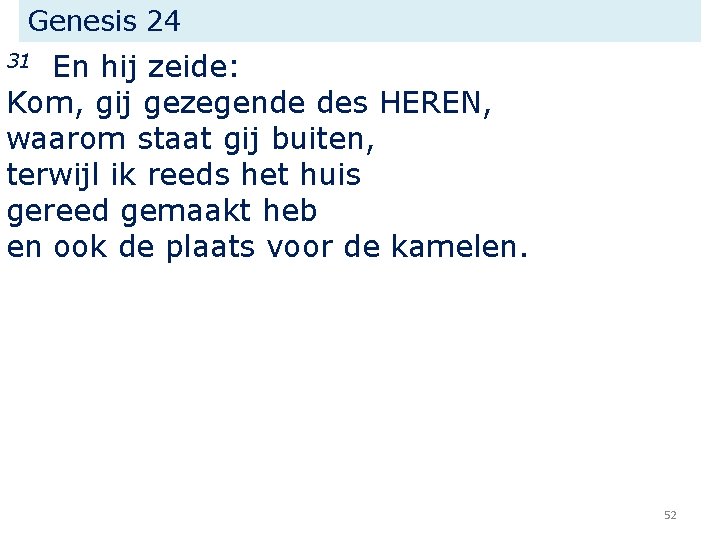 Genesis 24 En hij zeide: Kom, gij gezegende des HEREN, waarom staat gij buiten,