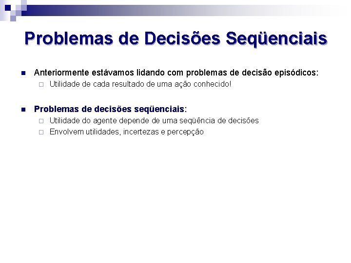 Problemas de Decisões Seqüenciais n Anteriormente estávamos lidando com problemas de decisão episódicos: ¨